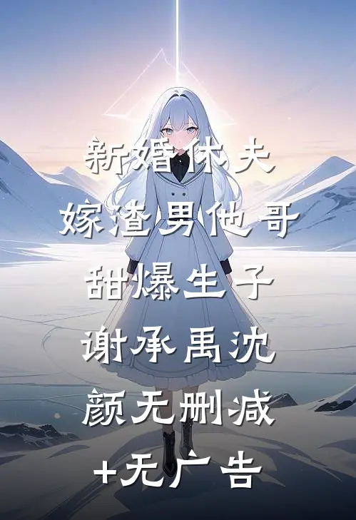 新婚休夫：嫁渣男他哥甜爆生子谢承禹沈颜无删减+无广告