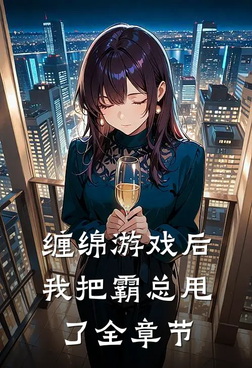 缠绵游戏后，我把霸总甩了全章节