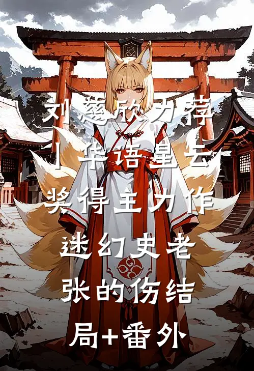 刘慈欣力荐丨华语星云奖得主力作：《迷幻史》-老张的伤结局+番外