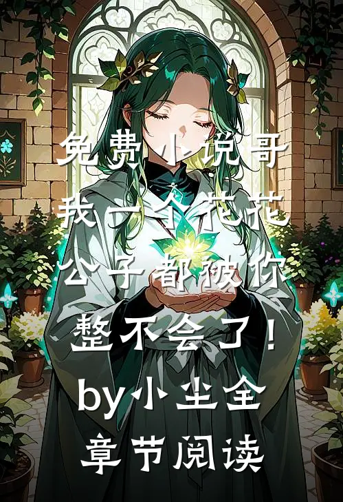 免费小说哥，我一个花花公子都被你整不会了！by小尘全章节阅读