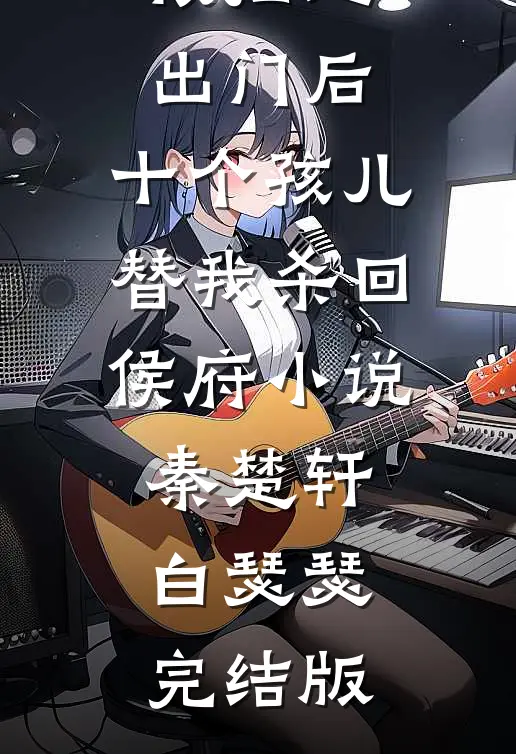 被扫地出门后，十个孩儿替我杀回侯府小说秦楚轩白瑟瑟完结版