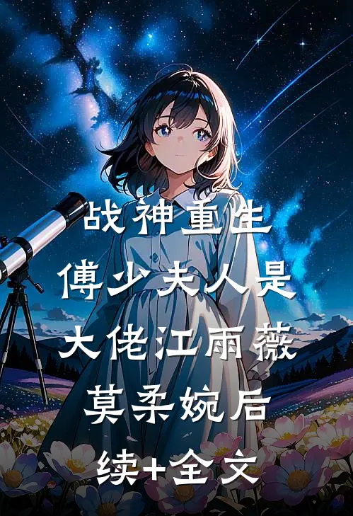 战神重生：傅少夫人是大佬江雨薇莫柔婉后续+全文