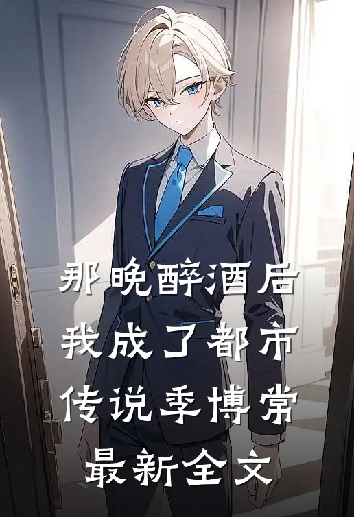 那晚醉酒后，我成了都市传说季博常最新全文