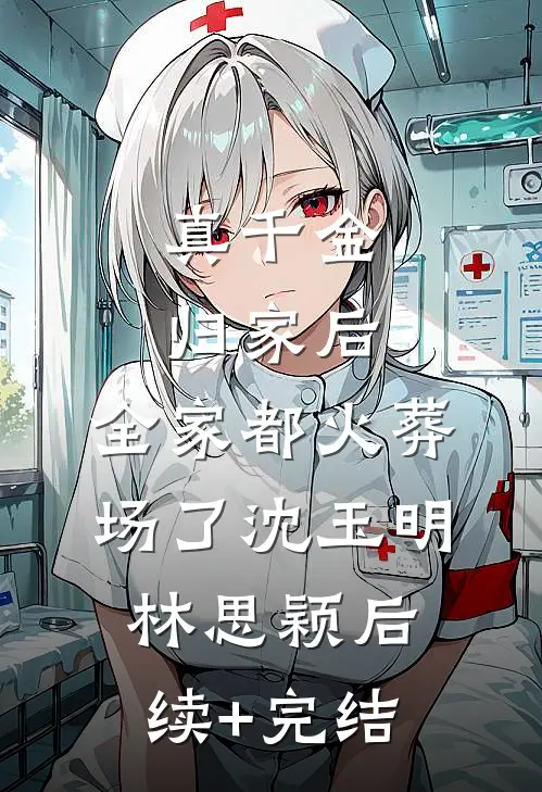 真千金归家后，全家都火葬场了沈玉明林思颖后续+完结