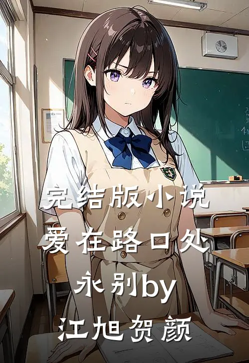 完结版小说爱在路口处永别by江旭贺颜