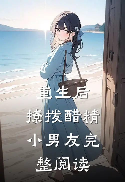 重生后，撩拨醋精小男友完整阅读