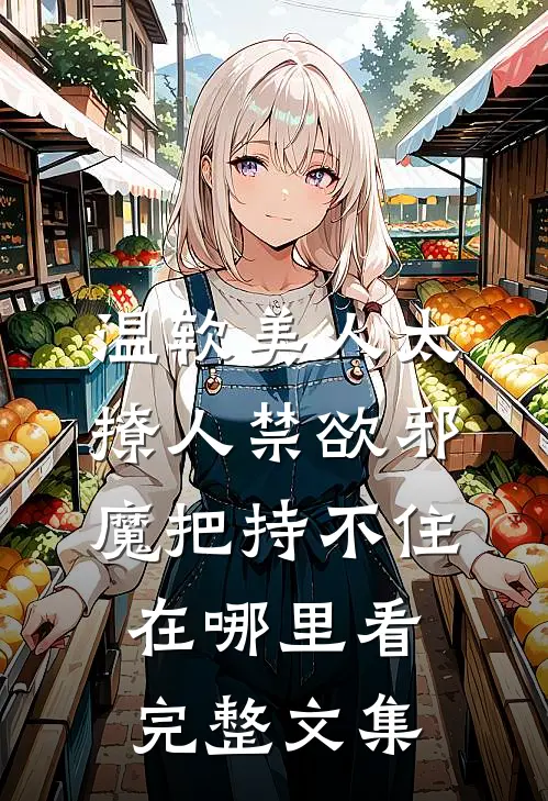 温软美人太撩人禁欲邪魔把持不住在哪里看完整文集