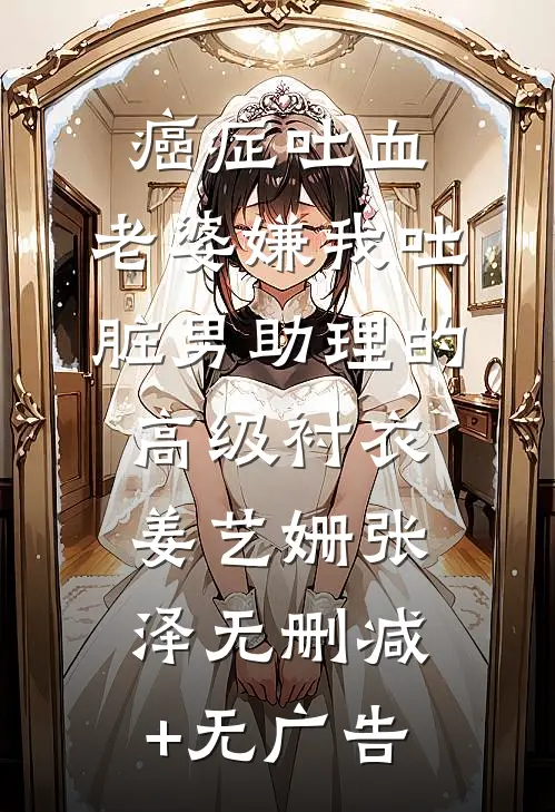 癌症吐血，老婆嫌我吐脏男助理的高级衬衣姜艺姗张泽无删减+无广告