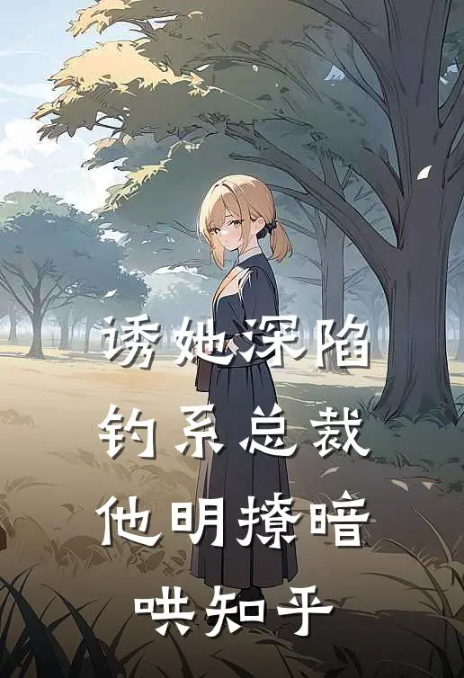 诱她深陷，钓系总裁他明撩暗哄知乎