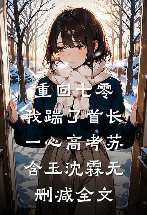 重回七零，我踹了首长一心高考苏含玉沈霖无删减全文