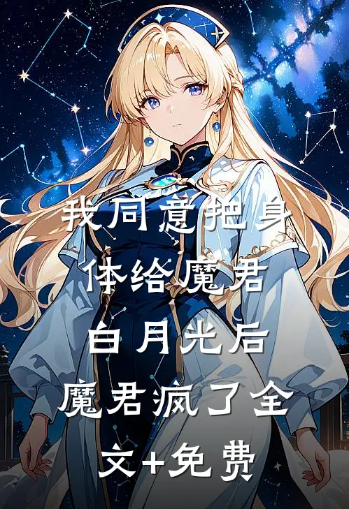 我同意把身体给魔君白月光后，魔君疯了全文+免费