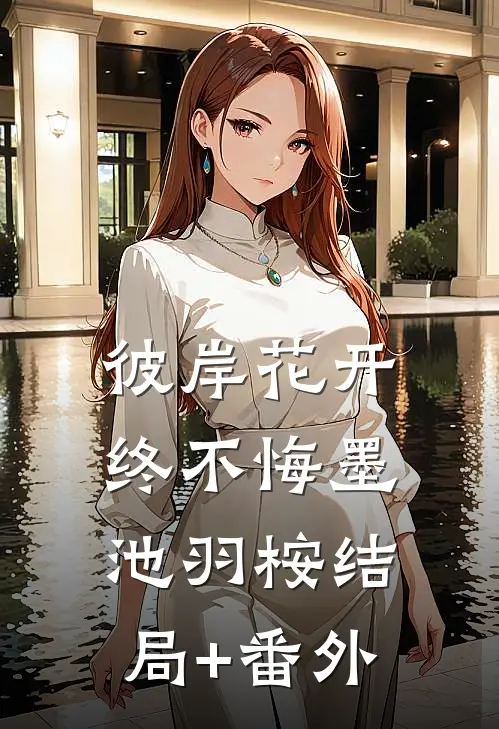 彼岸花开终不悔墨池羽桉结局+番外