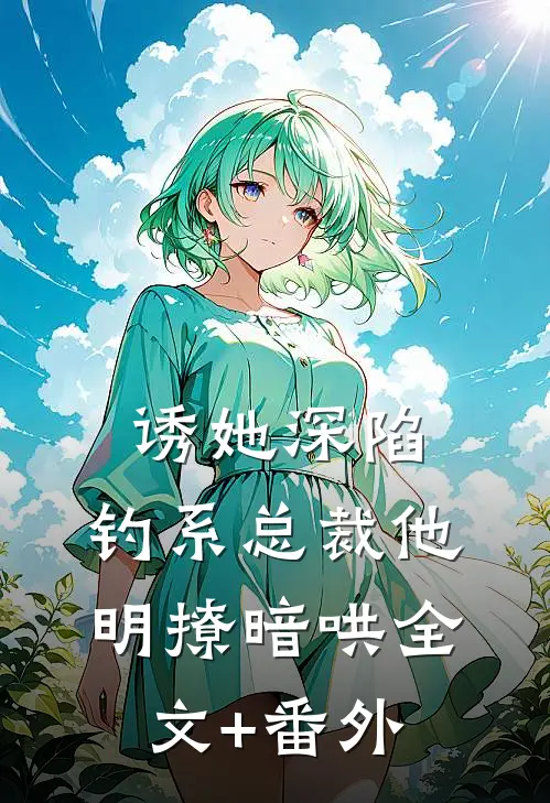 诱她深陷，钓系总裁他明撩暗哄全文+番外
