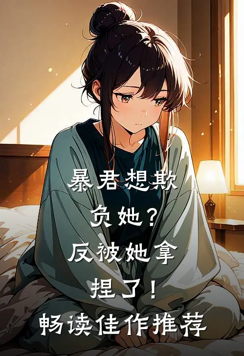 暴君想欺负她？反被她拿捏了！畅读佳作推荐
