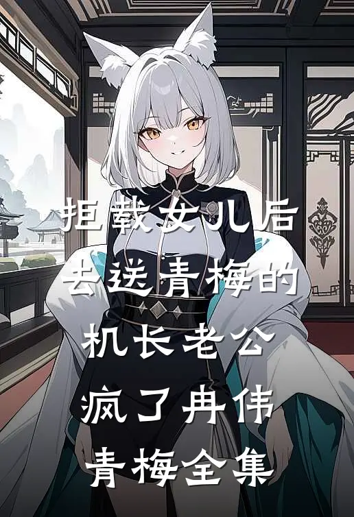 拒载女儿后，去送青梅的机长老公疯了冉伟青梅 全集