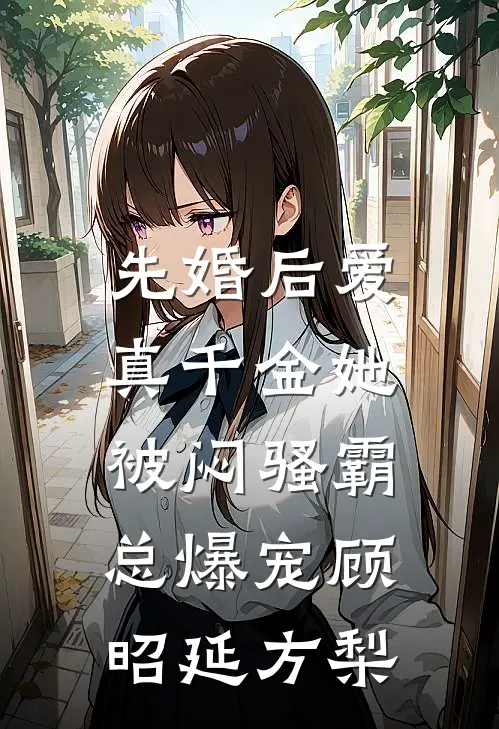 先婚后爱：真千金她被闷骚霸总爆宠顾昭延方梨