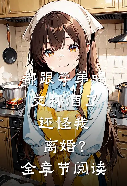 都跟学弟喝交杯酒了,还怪我离婚?全章节阅读