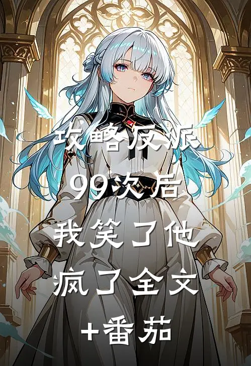 攻略反派99次后，我笑了他疯了全文+番茄