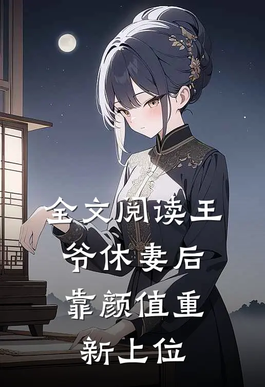 全文阅读王爷休妻后，靠颜值重新上位