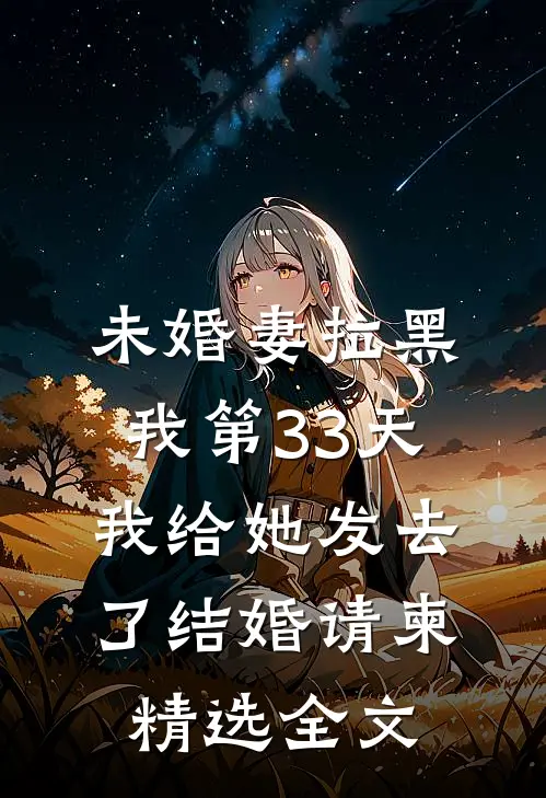 未婚妻拉黑我第33天，我给她发去了结婚请柬精选全文