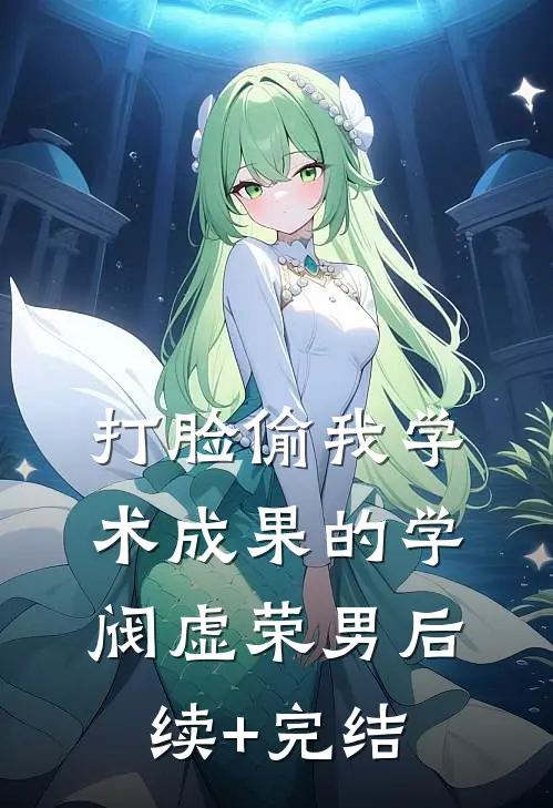 打脸偷我学术成果的学阀虚荣男后续+完结