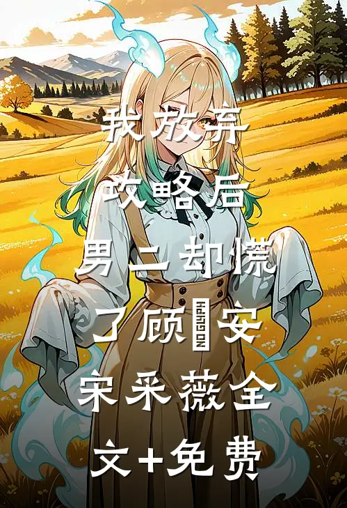 我放弃攻略后，男二却慌了顾璟安宋采薇全文+免费