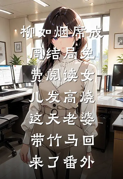 柳如烟席成周结局免费阅读女儿发高烧这天老婆带竹马回来了番外