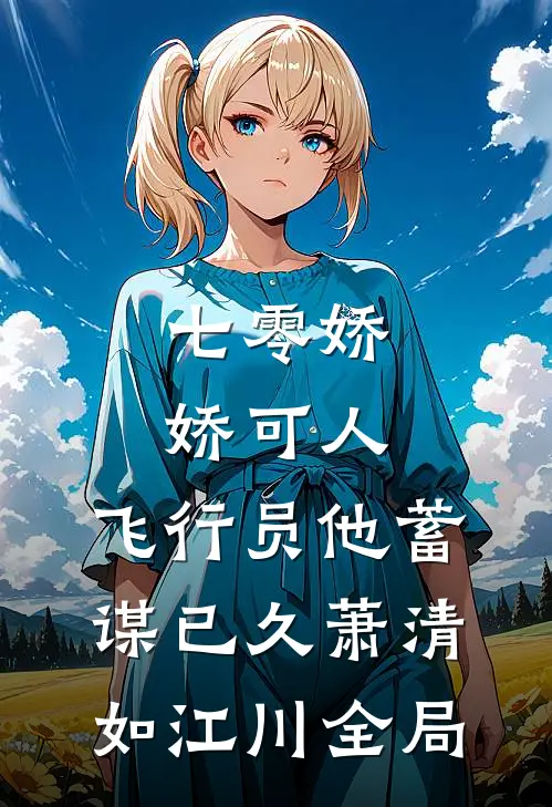 七零娇娇可人，飞行员他蓄谋已久萧清如江川全局