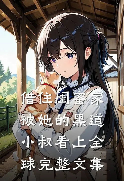 借住闺蜜家，被她的黑道小叔看上全球完整文集