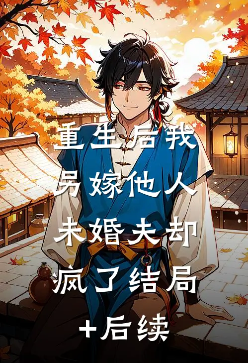 重生后我另嫁他人，未婚夫却疯了结局+后续