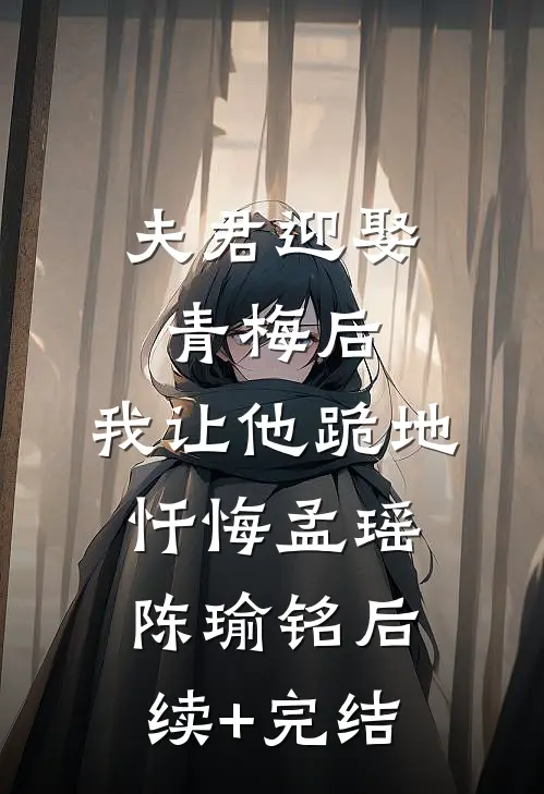夫君迎娶青梅后，我让他跪地忏悔孟瑶陈瑜铭后续+完结