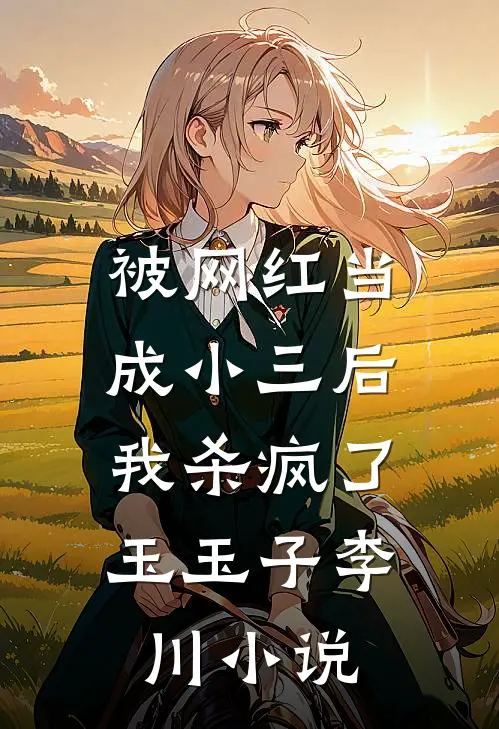 被网红当成小三后，我杀疯了玉玉子李川小说