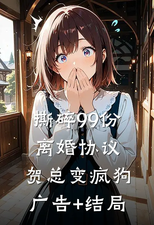 撕碎99份离婚协议，贺总变疯狗广告+结局