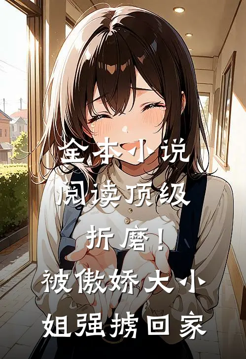 全本小说阅读顶级折磨！被傲娇大小姐强掳回家