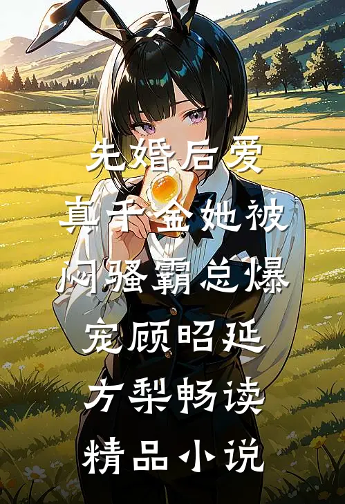 先婚后爱：真千金她被闷骚霸总爆宠顾昭延方梨畅读精品小说
