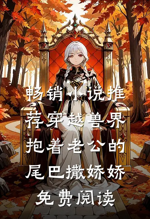 畅销小说推荐穿越兽界抱着老公的尾巴撒娇娇免费阅读