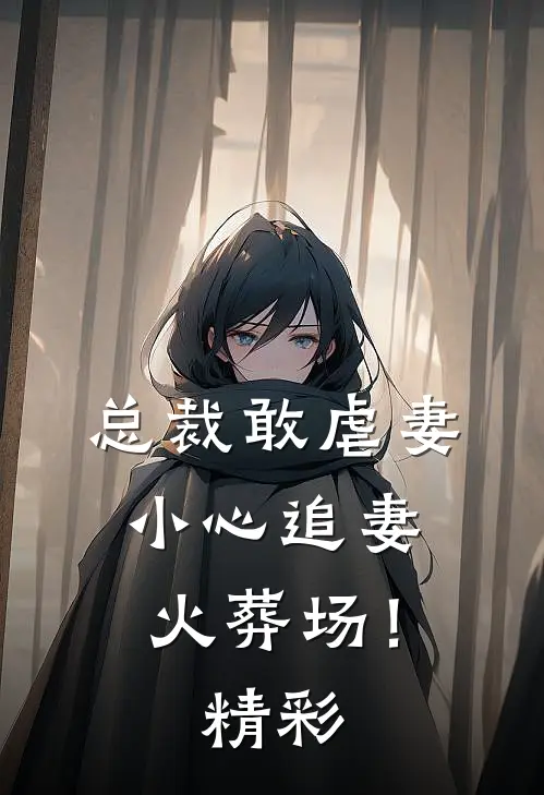 总裁敢虐妻,小心追妻火葬场!精彩章节
