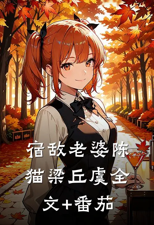 宿敌老婆陈猫梁丘虞全文+番茄