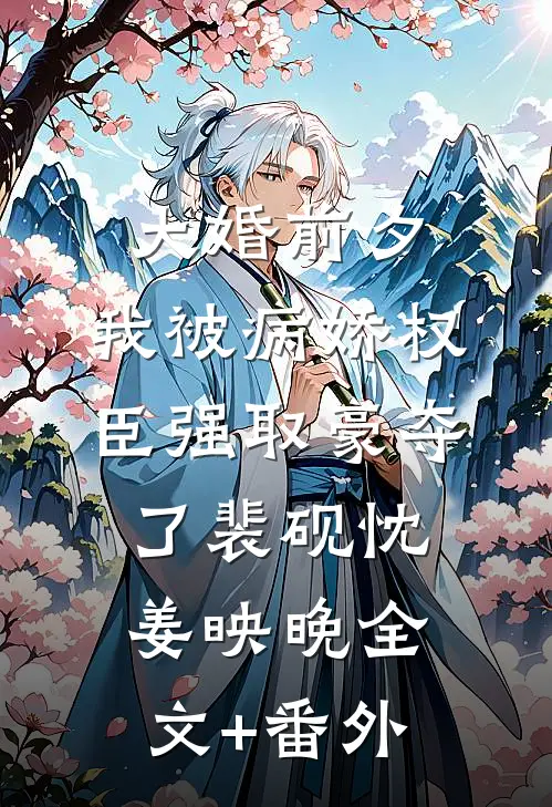 大婚前夕，我被病娇权臣强取豪夺了裴砚忱姜映晚全文+番外