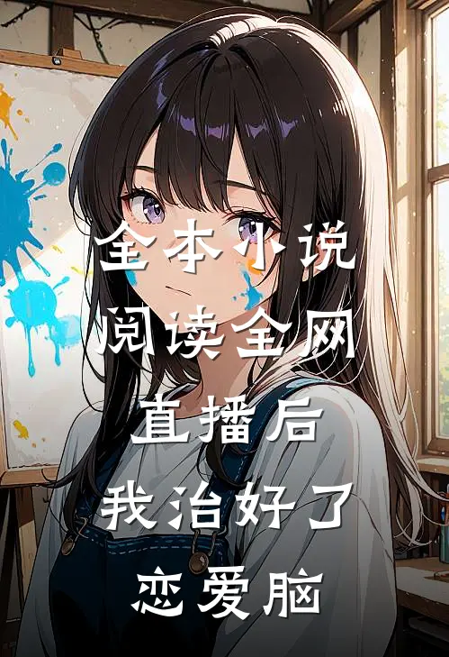全本小说阅读全网直播后，我治好了恋爱脑