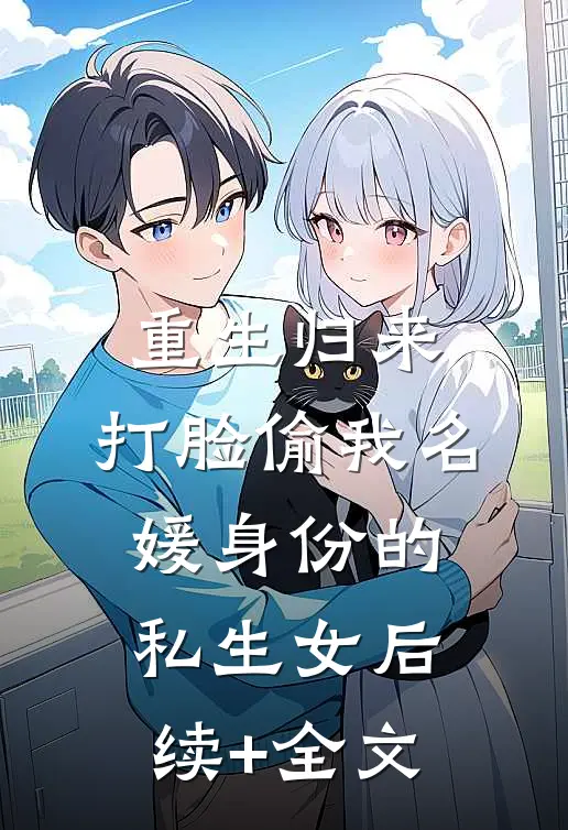 重生归来，打脸偷我名媛身份的私生女后续+全文