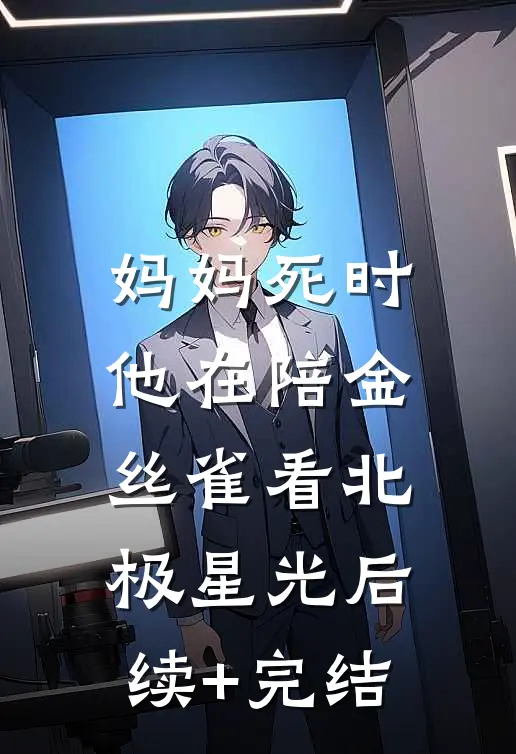 妈妈死时，他在陪金丝雀看北极星光后续+完结