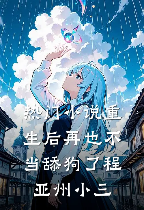 热门小说重生后再也不当舔狗了程亚州小三