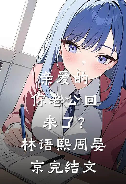 亲爱的，你老公回来了？林语熙周晏京完结文