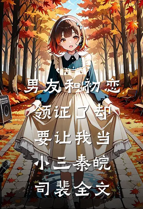男友和初恋领证了却要让我当小三秦皖司裴全文