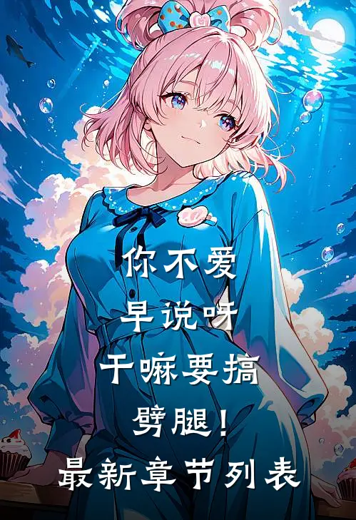 你不爱早说呀，干嘛要搞劈腿！最新章节列表