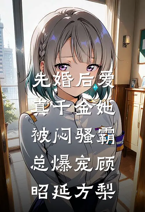 先婚后爱：真千金她被闷骚霸总爆宠顾昭延方梨