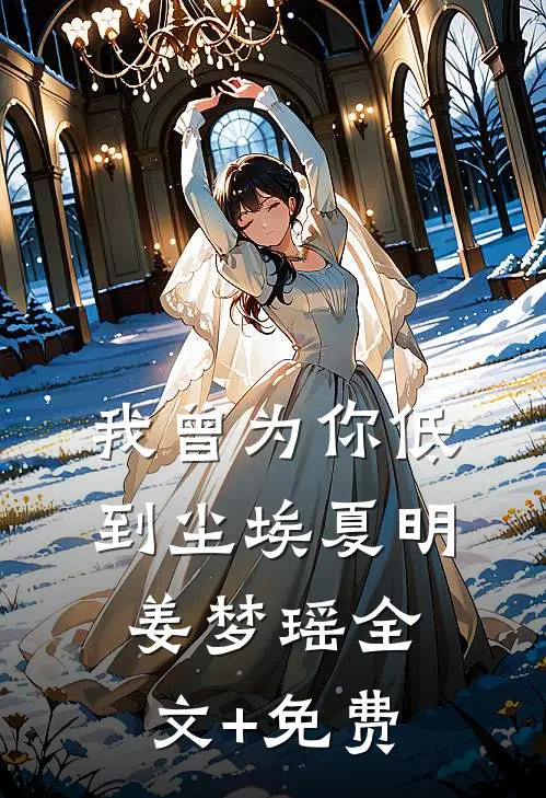 我曾为你低到尘埃夏明姜梦瑶全文+免费