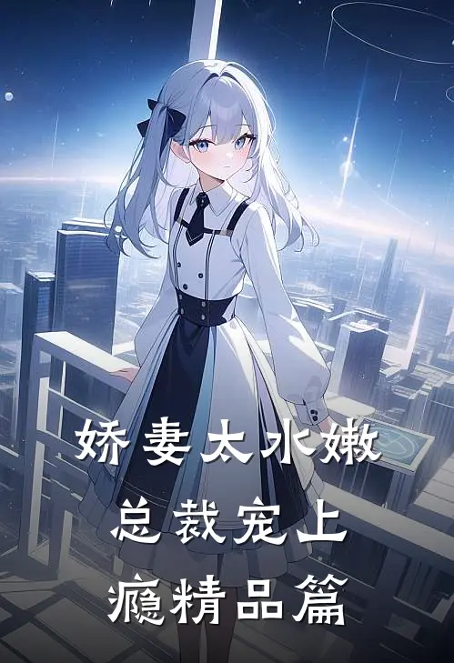 娇妻太水嫩,总裁宠上瘾精品篇免费阅读