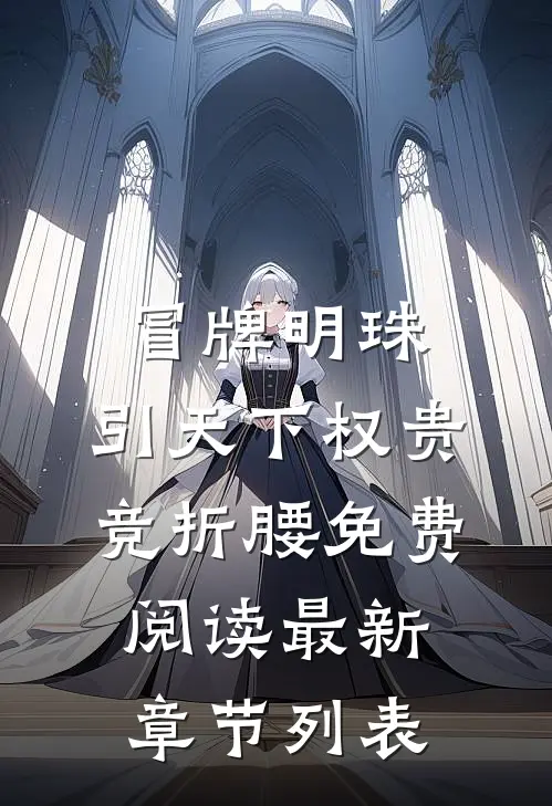 冒牌明珠，引天下权贵竞折腰免费阅读最新章节列表
